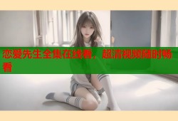 恋爱先生全集在线看，超清视频随时畅看