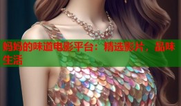 妈妈的味道电影平台：精选影片，品味生活