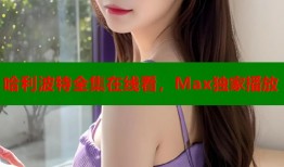 哈利波特全集在线看，Max独家播放