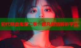 初代吸血鬼第二季：超凡剧情解析平台