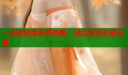 一点就到家免费观看，轻松享受影视乐趣