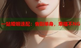 一站婚姻速配：告别单身，幸福不NG