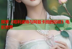 探索《哈利波特与阿兹卡班的囚徒》电影世界