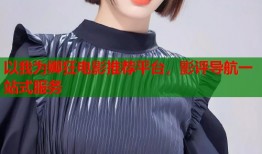 以我为卿狂电影推荐平台，影评导航一站式服务