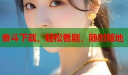 奋斗下载，轻松看剧，随时随地