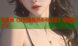 免费看《以你是我的命中注定》电视剧大全
