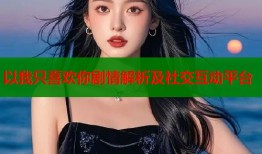 以我只喜欢你剧情解析及社交互动平台