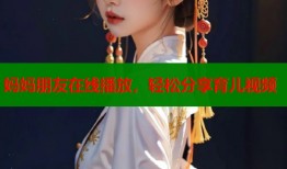 妈妈朋友在线播放，轻松分享育儿视频