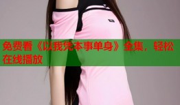 免费看《以我凭本事单身》全集，轻松在线播放