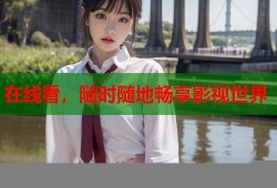在线看，随时随地畅享影视世界