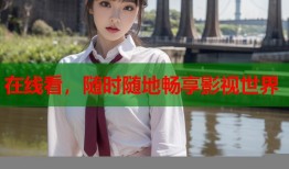 在线看，随时随地畅享影视世界