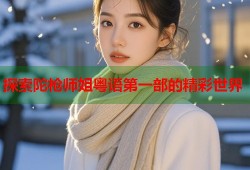 探索陀枪师姐粤语第一部的精彩世界