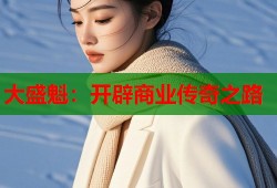 大盛魁：开辟商业传奇之路