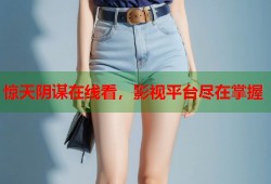 惊天阴谋在线看，影视平台尽在掌握