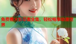 免费看火影忍者全集，轻松畅享动漫世界