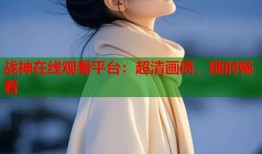战神在线观看平台：超清画质，随时畅看
