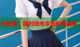 在线看，随时随地享受影视盛宴