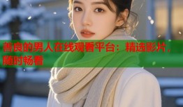 善良的男人在线观看平台：精选影片，随时畅看
