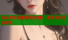 向往的生活第四季在线看，享受乡村生活体验