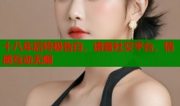 十八年后终极告白，语音社交平台，情感互动无限