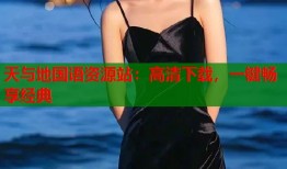 天与地国语资源站：高清下载，一键畅享经典