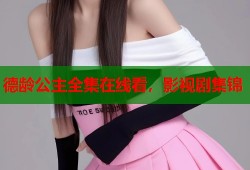 德龄公主全集在线看，影视剧集锦