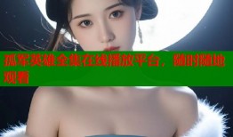 孤军英雄全集在线播放平台，随时随地观看