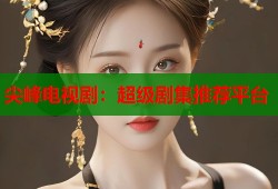 尖峰电视剧：超级剧集推荐平台