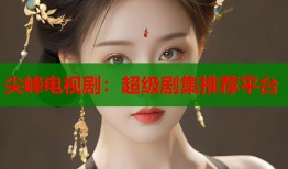 尖峰电视剧：超级剧集推荐平台