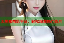大男孩电影平台：轻松观看热门影片