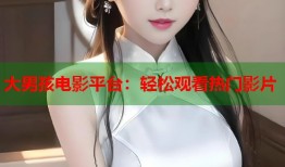 大男孩电影平台：轻松观看热门影片
