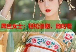 屌丝女士：轻松追剧，随时看