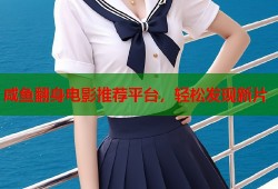 咸鱼翻身电影推荐平台，轻松发现新片
