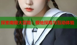 探索南极大冒险：极地探险与互动体验