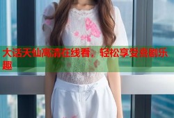 大话天仙高清在线看，轻松享受喜剧乐趣