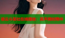 德云斗笑社在线播放：笑声随时陪伴