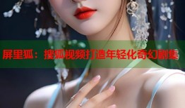 屏里狐：搜狐视频打造年轻化奇幻剧集