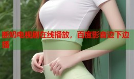 断奶电视剧在线播放，百度影音边下边播