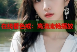 在线看色戒：高清流畅播放