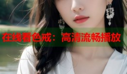 在线看色戒：高清流畅播放