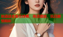 地道战全集在线看，高清播放，抗日剧情精彩