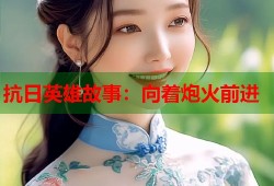 抗日英雄故事：向着炮火前进