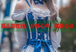 孤儿怨在线：分享心声，解放心灵