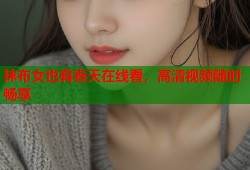 抹布女也有春天在线看，高清视频随时畅享