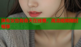 抹布女也有春天在线看，高清视频随时畅享