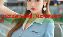 倾城之恋高清在线看，轻松畅享影视世界