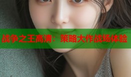 战争之王高清：策略大作战场体验