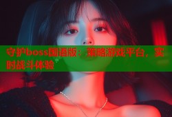 守护boss国语版：策略游戏平台，实时战斗体验