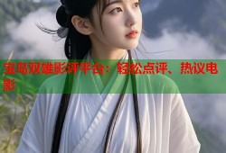 宝岛双雄影评平台：轻松点评、热议电影