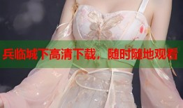 兵临城下高清下载，随时随地观看